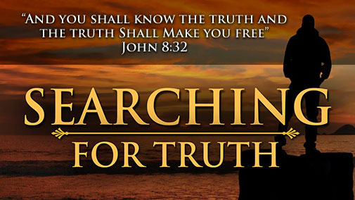 SEARCHING FOR TRUTH | "And you shall know the truth and the truth shall make you free" John 8:32